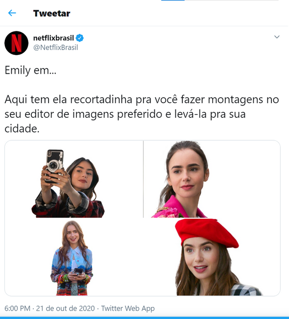 O print mostra um tuíte da Netflix Brasil. A postagem fala “Emily em… aqui tem ela recortadinha pra você fazer montagens no seu editor de imagens preferido e levá-la para sua cidade”. Além disso, o post contém quatro imagens da personagem Emily, com o fundo branco, para os usuários fazerem as montagens. 